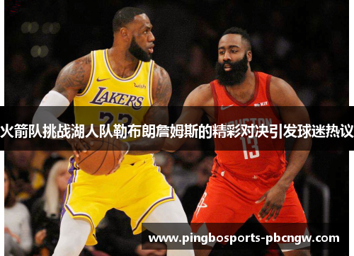 火箭队挑战湖人队勒布朗詹姆斯的精彩对决引发球迷热议