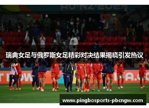 瑞典女足与俄罗斯女足精彩对决结果揭晓引发热议