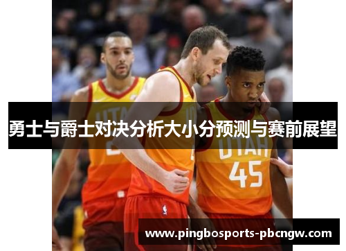 勇士与爵士对决分析大小分预测与赛前展望