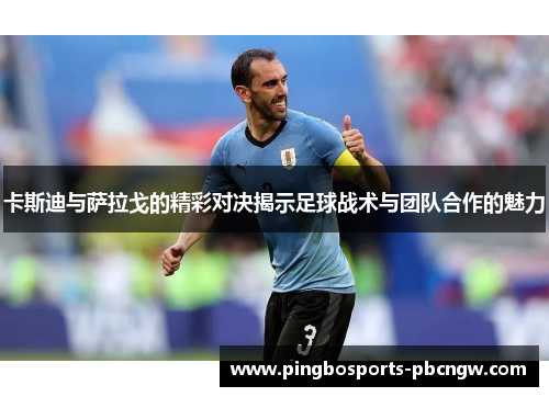 卡斯迪与萨拉戈的精彩对决揭示足球战术与团队合作的魅力