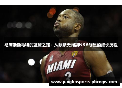 马库斯斯马特的篮球之路：从默默无闻到NBA明星的成长历程